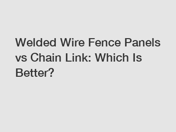 Welded Wire Fence Panels vs Chain Link: Which Is Better?
