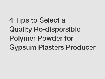 4 Tips to Select a Quality Re-dispersible Polymer Powder for Gypsum Plasters Producer 4 Tips to Select a Quality Re-dispersible Polymer Powder for Gypsum Plasters Producer