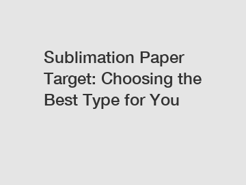 Sublimation Paper Target: Choosing the Best Type for You