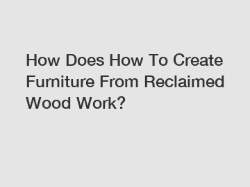 How Does How To Create Furniture From Reclaimed Wood Work?