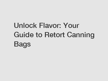 Unlock Flavor: Your Guide to Retort Canning Bags