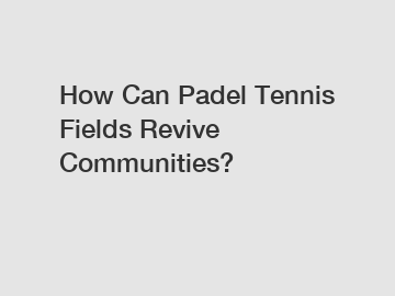 How Can Padel Tennis Fields Revive Communities?