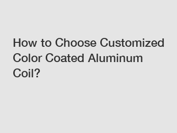 How to Choose Customized Color Coated Aluminum Coil?