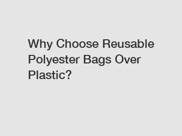 Why Choose Reusable Polyester Bags Over Plastic?