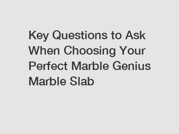 Key Questions to Ask When Choosing Your Perfect Marble Genius Marble Slab