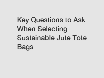 Key Questions to Ask When Selecting Sustainable Jute Tote Bags