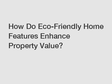 How Do Eco-Friendly Home Features Enhance Property Value?