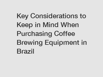 Key Considerations to Keep in Mind When Purchasing Coffee Brewing Equipment in Brazil