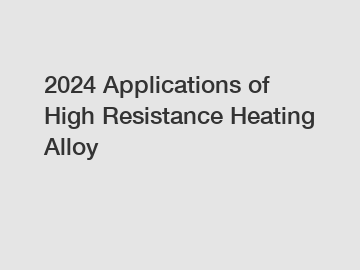 2024 Applications of High Resistance Heating Alloy