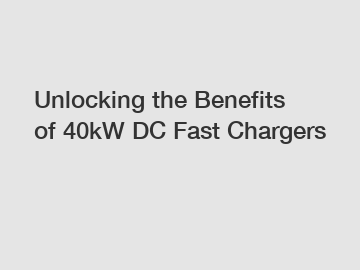 Unlocking the Benefits of 40kW DC Fast Chargers Unlocking the Benefits of 40kW DC Fast Chargers