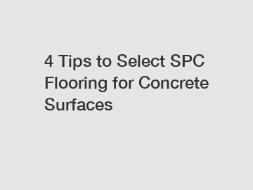 4 Tips to Select SPC Flooring for Concrete Surfaces