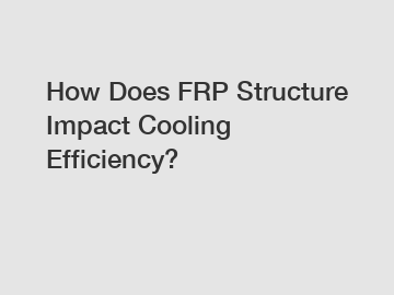 How Does FRP Structure Impact Cooling Efficiency?