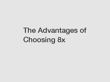 The Advantages of Choosing 8x