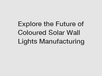 Explore the Future of Coloured Solar Wall Lights Manufacturing
