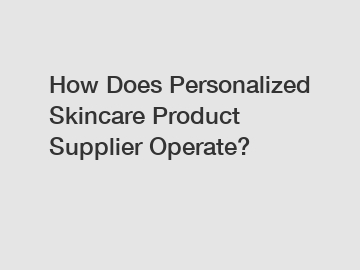 How Does Personalized Skincare Product Supplier Operate?