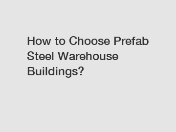 How to Choose Prefab Steel Warehouse Buildings?
