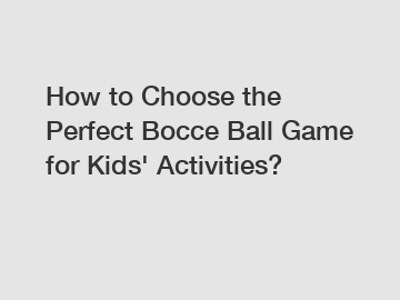 How to Choose the Perfect Bocce Ball Game for Kids' Activities?