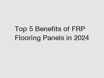 Top 5 Benefits of FRP Flooring Panels in 2024