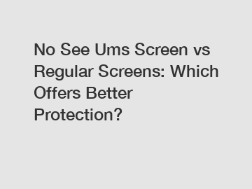No See Ums Screen vs Regular Screens: Which Offers Better Protection? No See Ums Screen vs Regular Screens: Which Offers Better Protection?