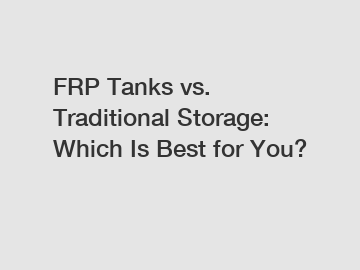 FRP Tanks vs. Traditional Storage: Which Is Best for You?