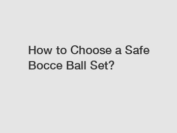 How to Choose a Safe Bocce Ball Set?