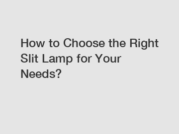 How to Choose the Right Slit Lamp for Your Needs?