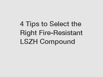 4 Tips to Select the Right Fire-Resistant LSZH Compound