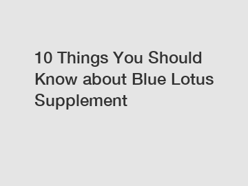 10 Things You Should Know about Blue Lotus Supplement