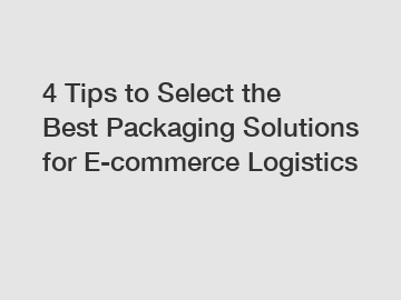4 Tips to Select the Best Packaging Solutions for E-commerce Logistics