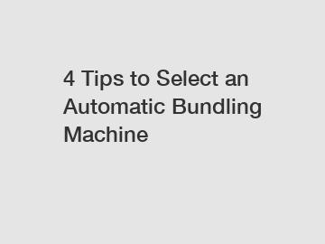 4 Tips to Select an Automatic Bundling Machine