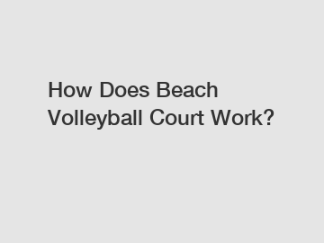 How Does Beach Volleyball Court Work?