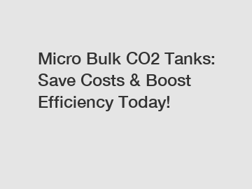 Micro Bulk CO2 Tanks: Save Costs & Boost Efficiency Today!