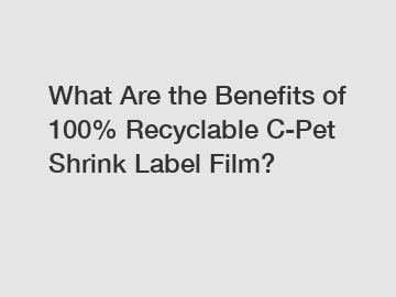 What Are the Benefits of 100% Recyclable C-Pet Shrink Label Film?