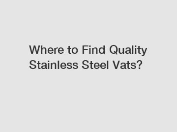 Where to Find Quality Stainless Steel Vats?
