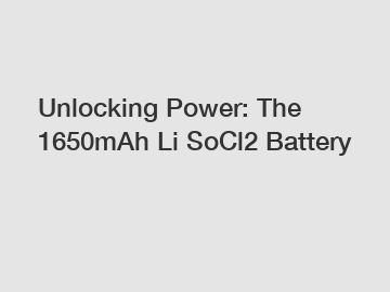 Unlocking Power: The 1650mAh Li SoCl2 Battery