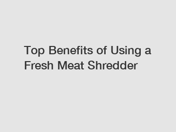 Top Benefits of Using a Fresh Meat Shredder