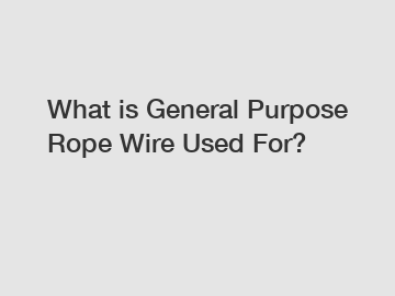 What is General Purpose Rope Wire Used For?