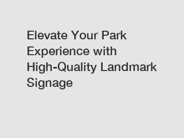 Elevate Your Park Experience with High-Quality Landmark Signage