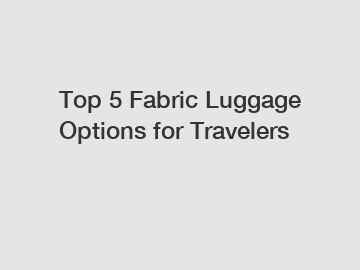 Top 5 Fabric Luggage Options for Travelers