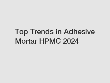 Top Trends in Adhesive Mortar HPMC 2024