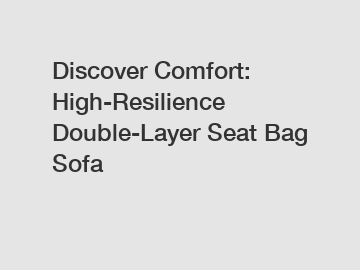 Discover Comfort: High-Resilience Double-Layer Seat Bag Sofa