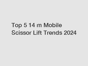 Top 5 14 m Mobile Scissor Lift Trends 2024