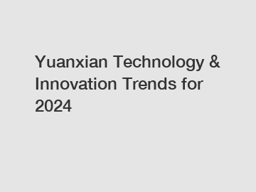Yuanxian Technology & Innovation Trends for 2024