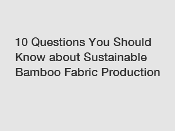 10 Questions You Should Know about Sustainable Bamboo Fabric Production