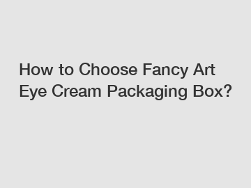 How to Choose Fancy Art Eye Cream Packaging Box?