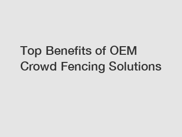 Top Benefits of OEM Crowd Fencing Solutions