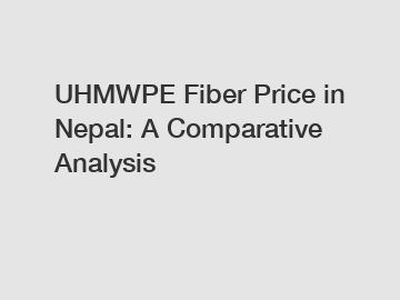 UHMWPE Fiber Price in Nepal: A Comparative Analysis