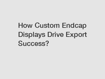 How Custom Endcap Displays Drive Export Success?