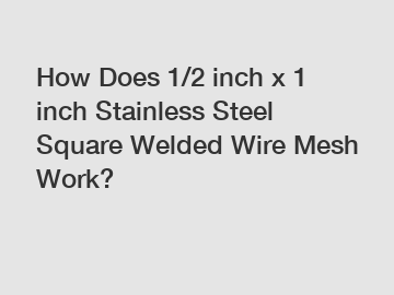 How Does 1/2 inch x 1 inch Stainless Steel Square Welded Wire Mesh Work?