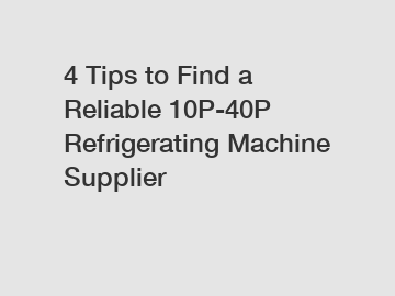 4 Tips to Find a Reliable 10P-40P Refrigerating Machine Supplier
